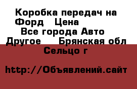 Коробка передач на Форд › Цена ­ 20 000 - Все города Авто » Другое   . Брянская обл.,Сельцо г.
